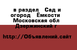  в раздел : Сад и огород » Ёмкости . Московская обл.,Дзержинский г.